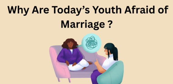 Why Are Today’s Youth Afraid of Marriage ? How Pre Marriage Counselling Help Them ?